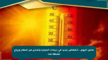 عاجل اليوم.. انخفاض جديد في درجات الحرارة وتحذير من أمطار ورياح نشطة غدا